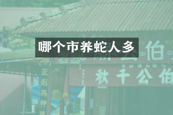 哪个市养蛇人多
