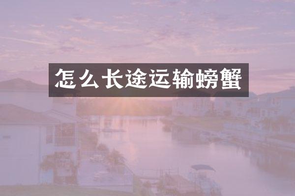 怎么长途运输螃蟹