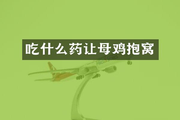 吃什么药让母鸡抱窝
