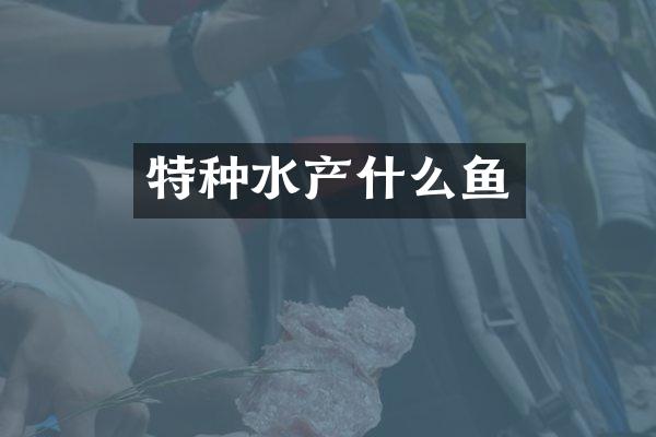 特种水产什么鱼