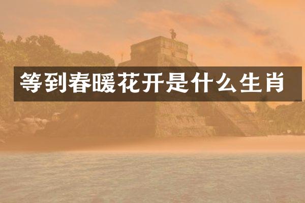 等到春暖花开是什么生肖