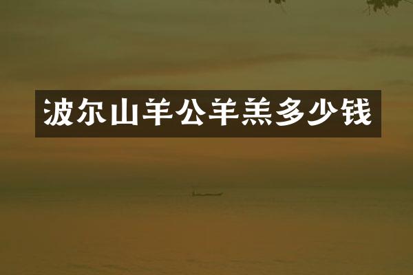 波尔山羊公羊羔多少钱