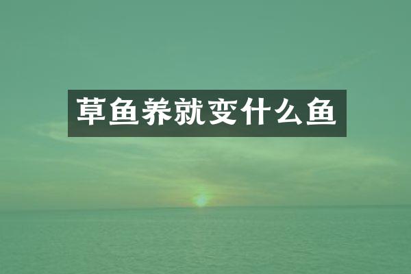 草鱼养就变什么鱼
