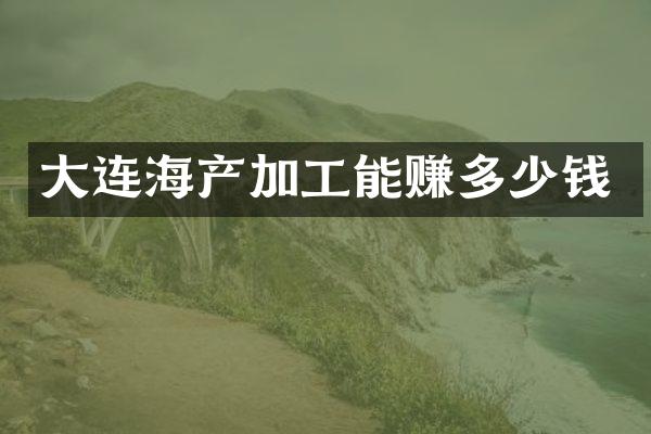 大连海产加工能赚多少钱