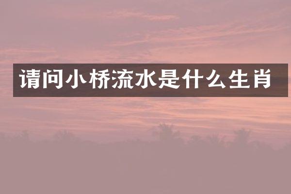 请问小桥流水是什么生肖