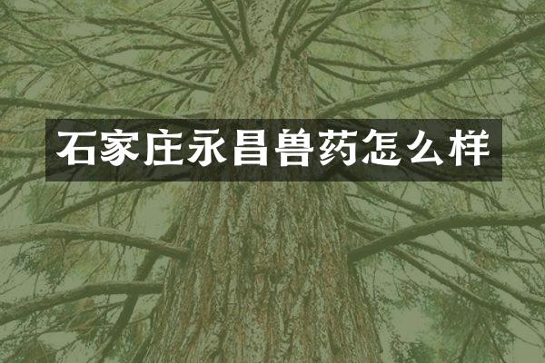石家庄永昌兽药怎么样