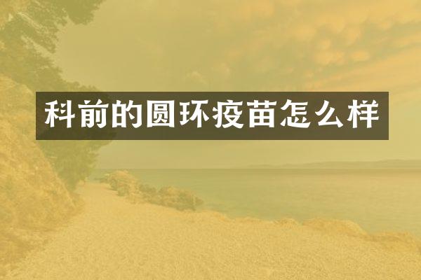 科前的圆环疫苗怎么样