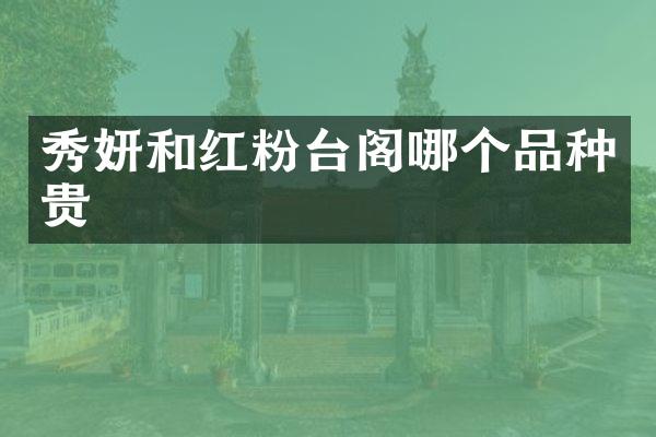 秀妍和红粉台阁哪个品种贵