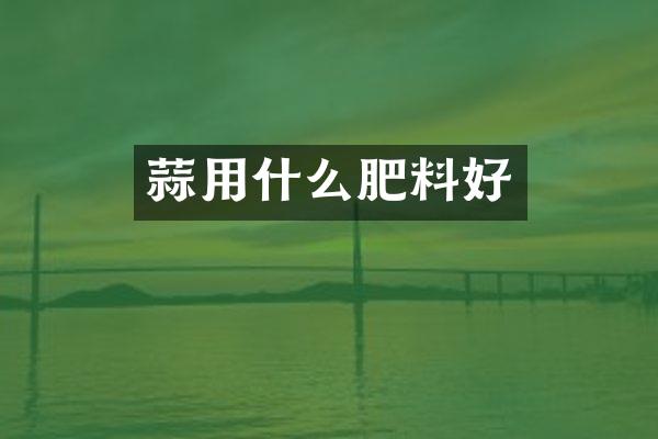 蒜用什么肥料好