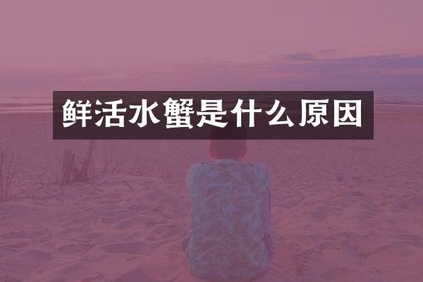 鲜活水蟹是什么原因