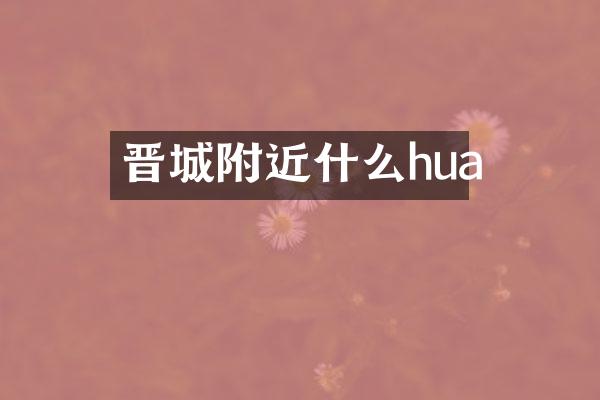 晋城附近什么hua