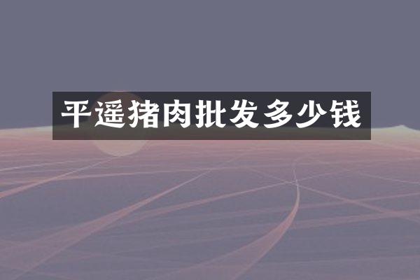 平遥猪肉批发多少钱