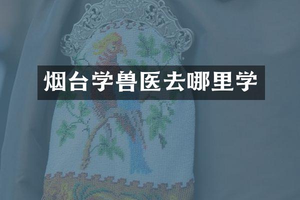 烟台学兽医去哪里学