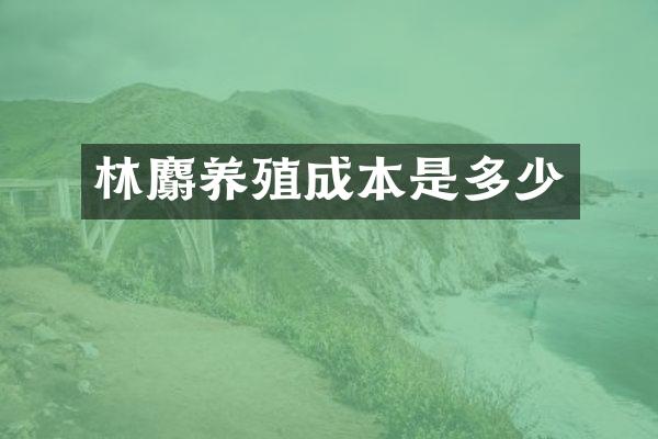 林麝养殖成本是多少