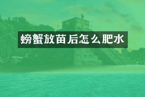 螃蟹放苗后怎么肥水