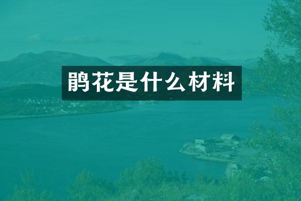 鹃花是什么材料
