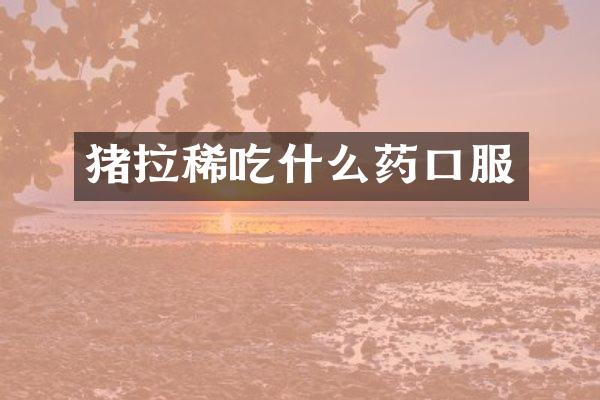 猪拉稀吃什么药口服