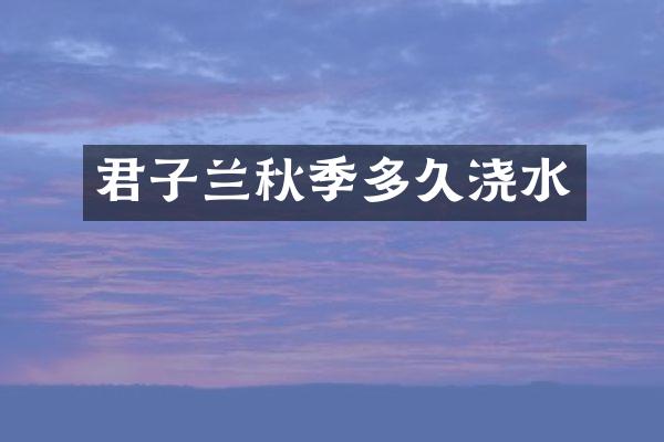 君子兰秋季多久浇水