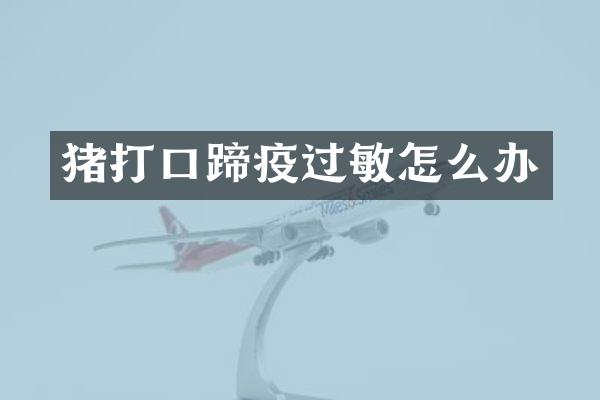 猪打口蹄疫过敏怎么办