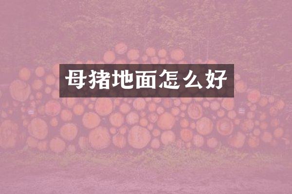 母猪地面怎么好