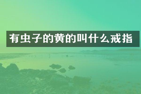 有虫子的黄的叫什么戒指