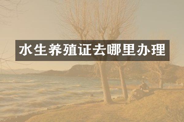 水生养殖证去哪里办理