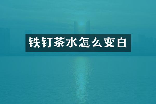 铁钉茶水怎么变白