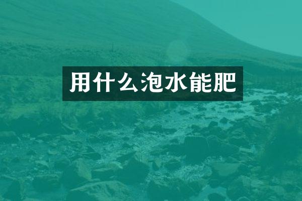 用什么泡水能肥