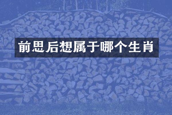 前思后想属于哪个生肖