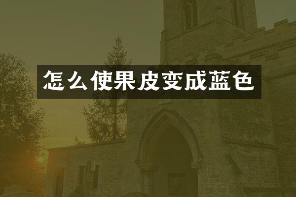 怎么使果皮变成蓝色