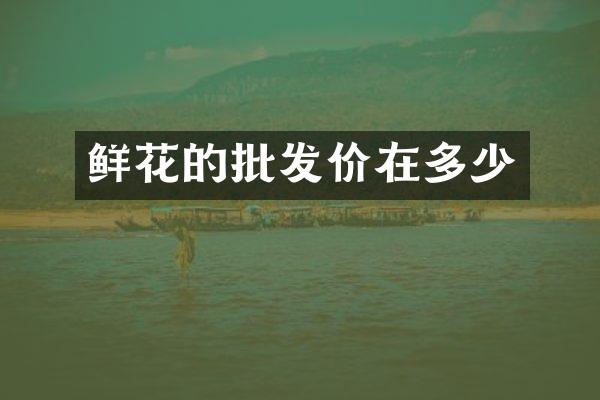 鲜花的批发价在多少