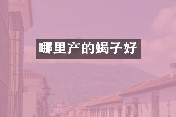 哪里产的蝎子好