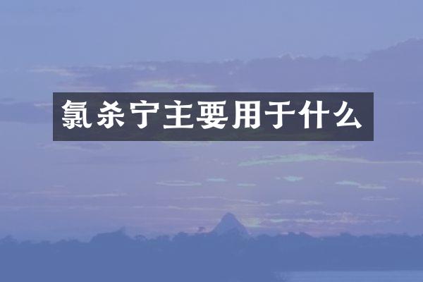 氯杀宁主要用于什么