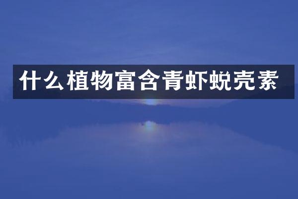 什么植物富含青虾蜕壳素