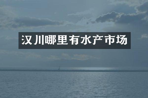 汉川哪里有水产市场