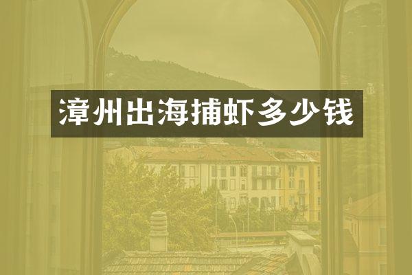 漳州出海捕虾多少钱