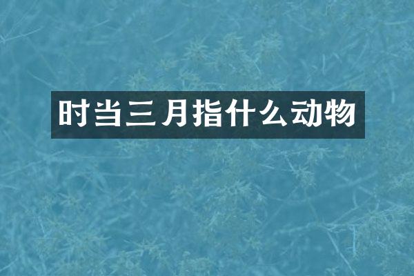 时当三月指什么动物