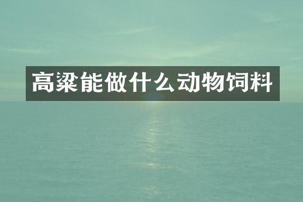 高粱能做什么动物饲料
