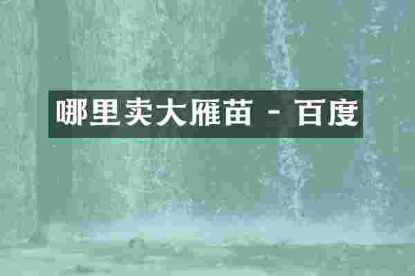 哪里卖大雁苗 - 百度