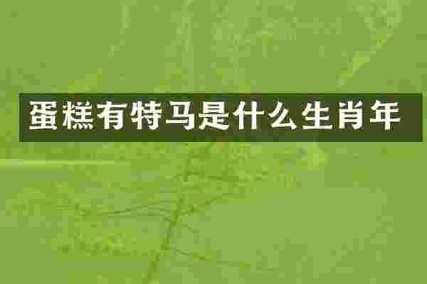 蛋糕有特马是什么生肖年