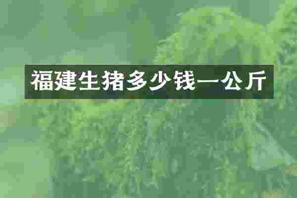 福建生猪多少钱一公斤
