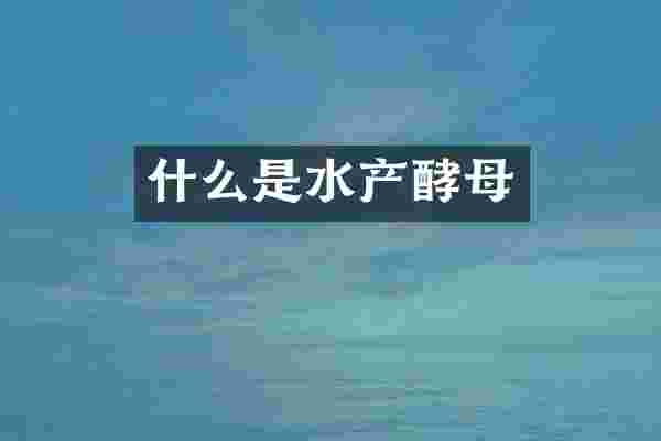 什么是水产酵母