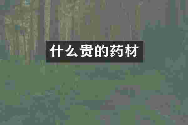 什么贵的药材