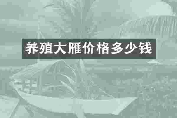 养殖大雁价格多少钱