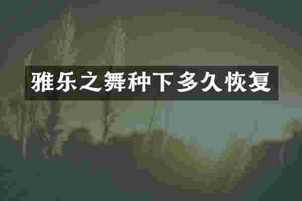 雅乐之舞种下多久恢复