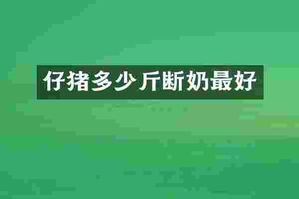 仔猪多少斤断奶最好