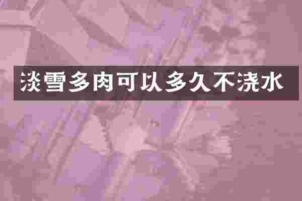 淡雪多肉可以多久不浇水