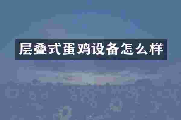 层叠式蛋鸡设备怎么样