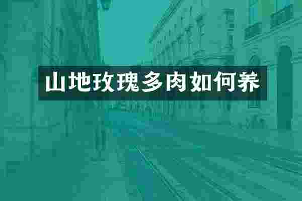 山地玫瑰多肉如何养