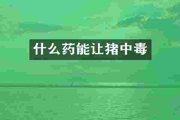 什么药能让猪中毒